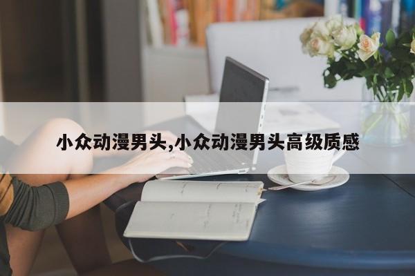 小众动漫男头,小众动漫男头高级质感