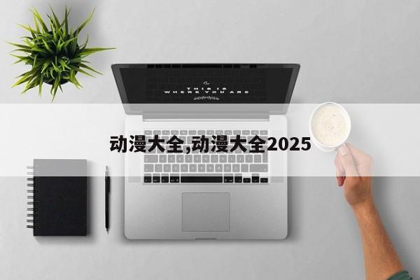 动漫大全,动漫大全2025