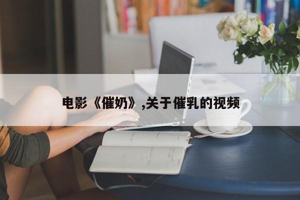 电影《催奶》,关于催乳的视频