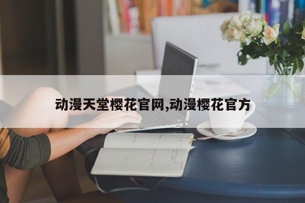 动漫天堂樱花官网,动漫樱花官方