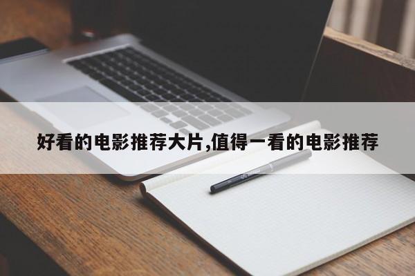 好看的电影推荐大片,值得一看的电影推荐