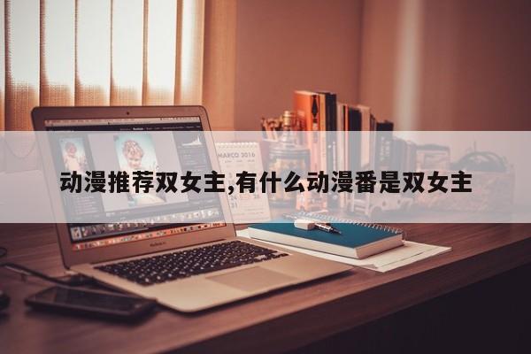 动漫推荐双女主,有什么动漫番是双女主