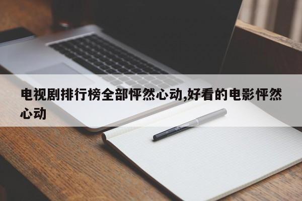 电视剧排行榜全部怦然心动,好看的电影怦然心动