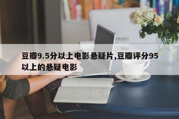 豆瓣9.5分以上电影悬疑片,豆瓣评分95以上的悬疑电影