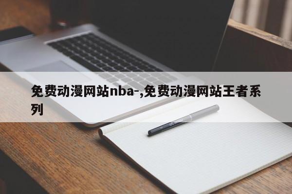 免费动漫网站nba-,免费动漫网站王者系列