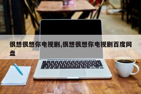 很想很想你电视剧,很想很想你电视剧百度网盘