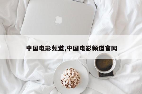 中国电影频道,中国电影频道官网