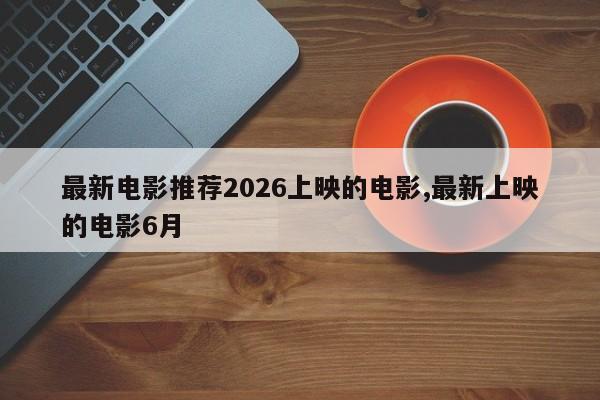 最新电影推荐2026上映的电影,最新上映的电影6月