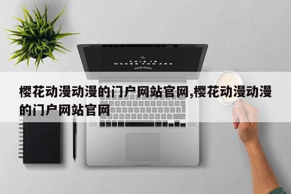 樱花动漫动漫的门户网站官网,樱花动漫动漫的门户网站官网