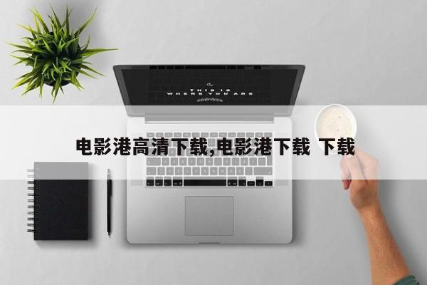 电影港高清下载,电影港下载 下载