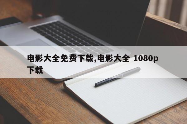 电影大全免费下载,电影大全 1080p 下载