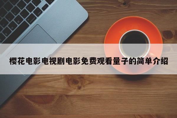 樱花电影电视剧电影免费观看量子的简单介绍