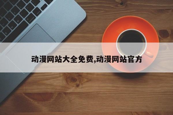动漫网站大全免费,动漫网站官方