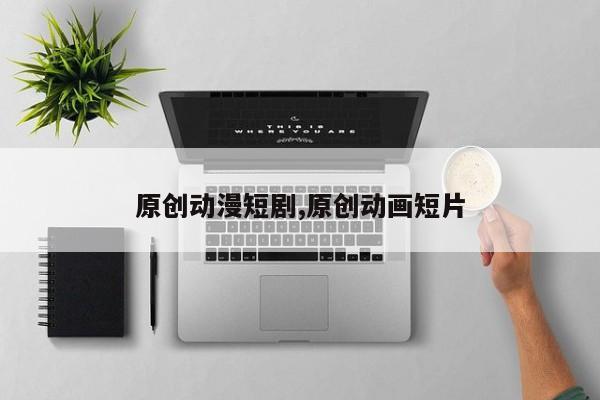 原创动漫短剧,原创动画短片