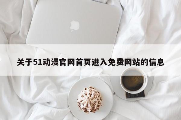 关于51动漫官网首页进入免费网站的信息