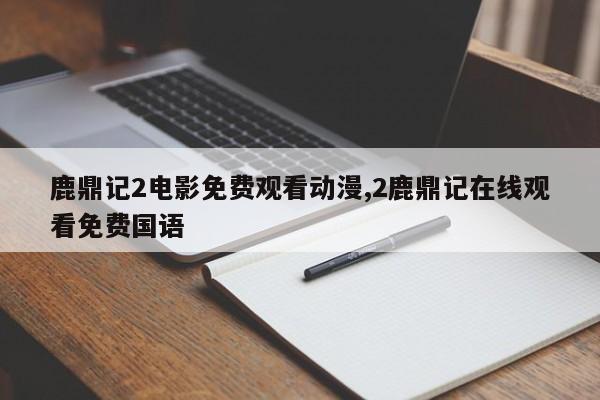 鹿鼎记2电影免费观看动漫,2鹿鼎记在线观看免费国语