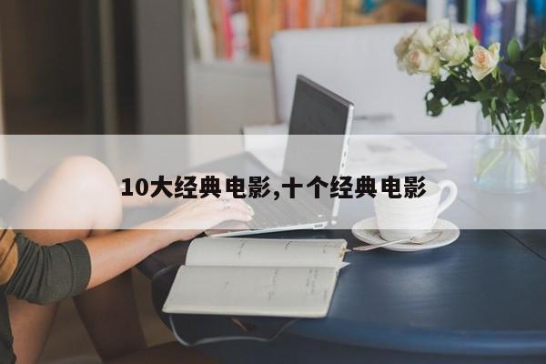 10大经典电影,十个经典电影