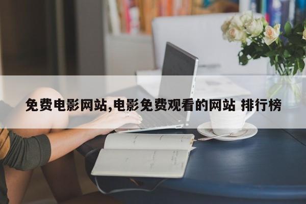 免费电影网站,电影免费观看的网站 排行榜