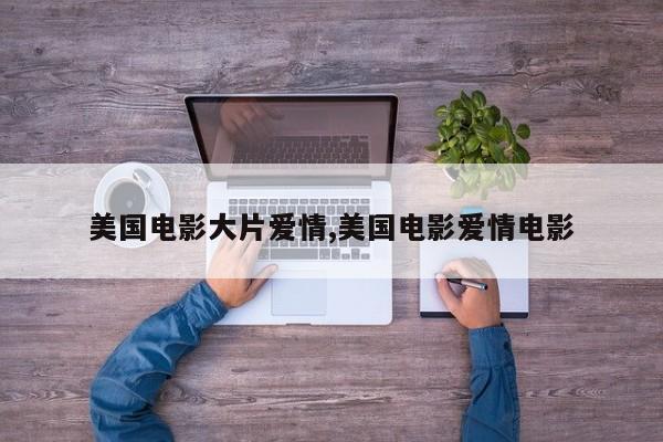 美国电影大片爱情,美国电影爱情电影