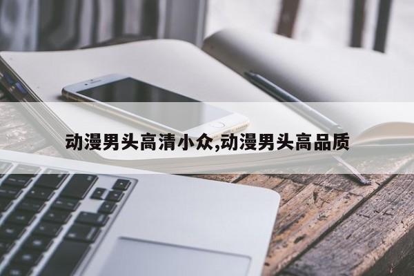 动漫男头高清小众,动漫男头高品质