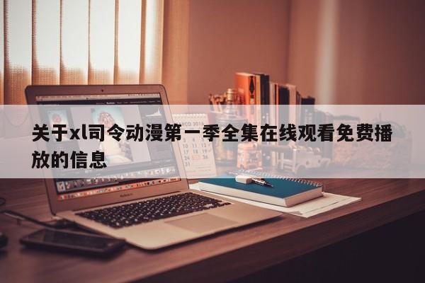关于xl司令动漫第一季全集在线观看免费播放的信息