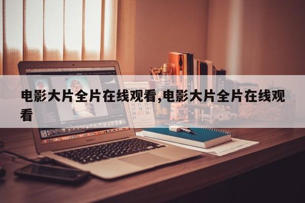 电影大片全片在线观看,电影大片全片在线观看