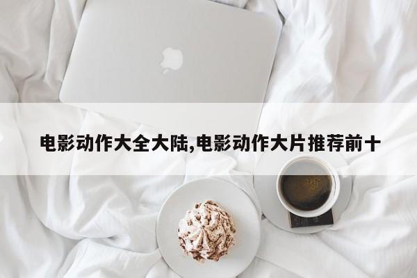 电影动作大全大陆,电影动作大片推荐前十