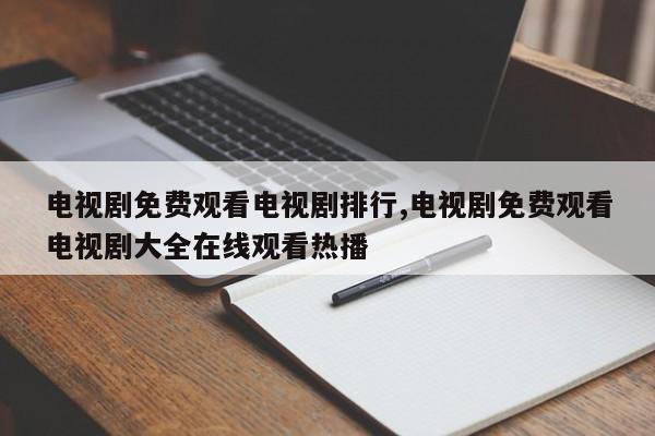 电视剧免费观看电视剧排行,电视剧免费观看电视剧大全在线观看热播