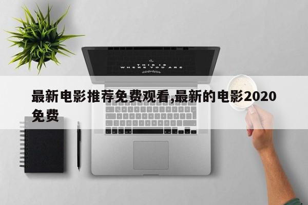 最新电影推荐免费观看,最新的电影2020免费