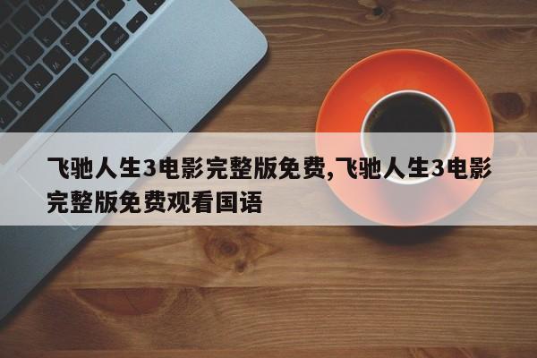 飞驰人生3电影完整版免费,飞驰人生3电影完整版免费观看国语
