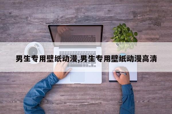 男生专用壁纸动漫,男生专用壁纸动漫高清