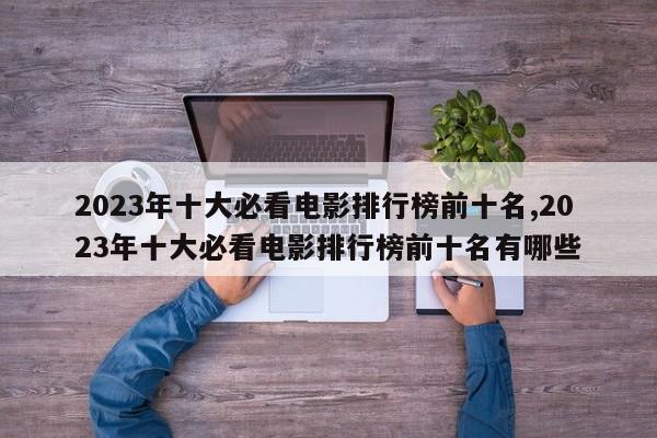 2023年十大必看电影排行榜前十名,2023年十大必看电影排行榜前十名有哪些