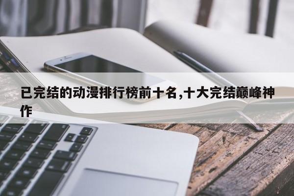 已完结的动漫排行榜前十名,十大完结巅峰神作