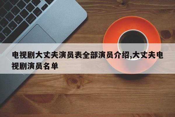 电视剧大丈夫演员表全部演员介绍,大丈夫电视剧演员名单