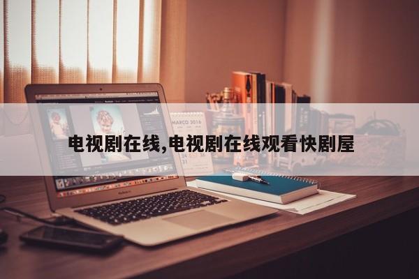 电视剧在线,电视剧在线观看快剧屋