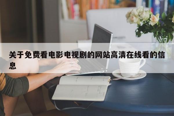 关于免费看电影电视剧的网站高清在线看的信息