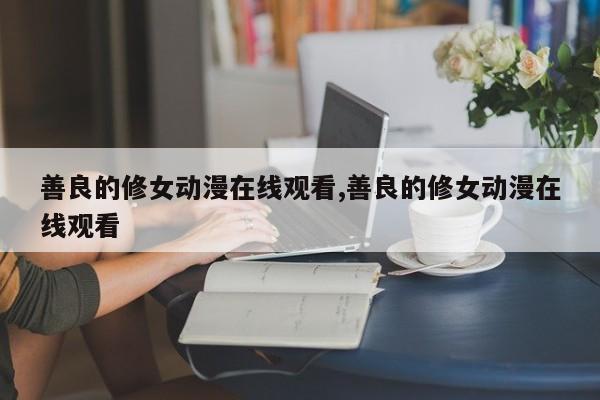 善良的修女动漫在线观看,善良的修女动漫在线观看