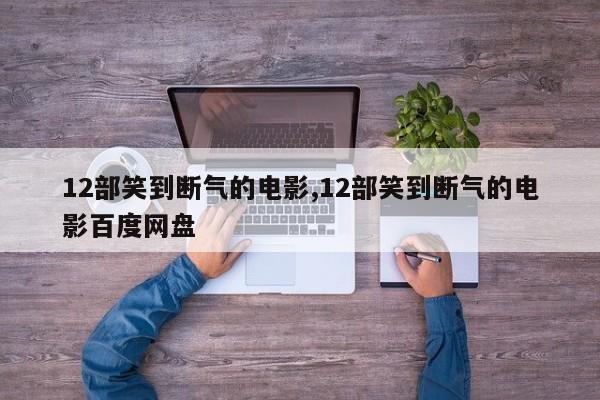 12部笑到断气的电影,12部笑到断气的电影百度网盘