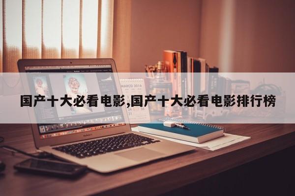 国产十大必看电影,国产十大必看电影排行榜