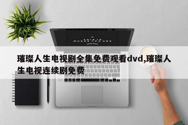 璀璨人生电视剧全集免费观看dvd,璀璨人生电视连续剧免费