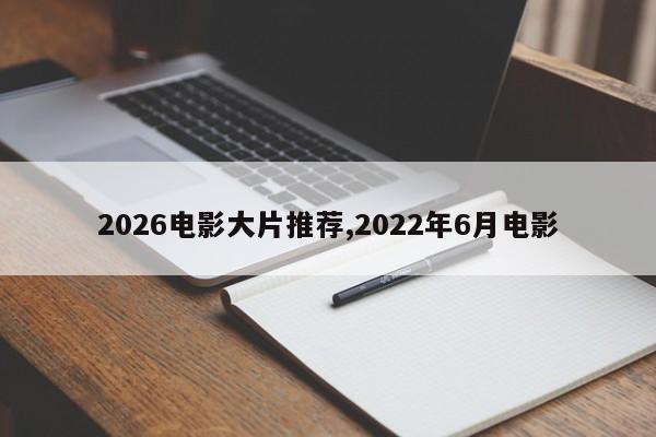 2026电影大片推荐,2022年6月电影