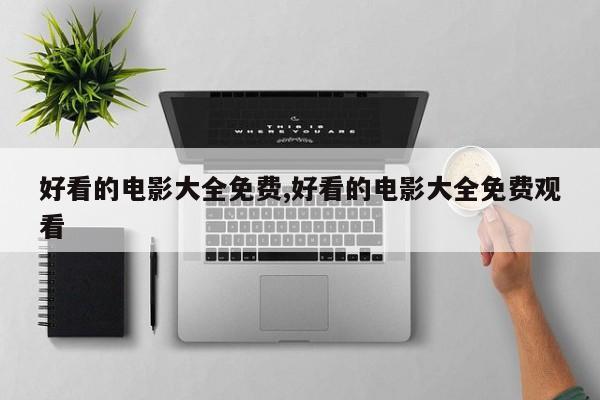 好看的电影大全免费,好看的电影大全免费观看