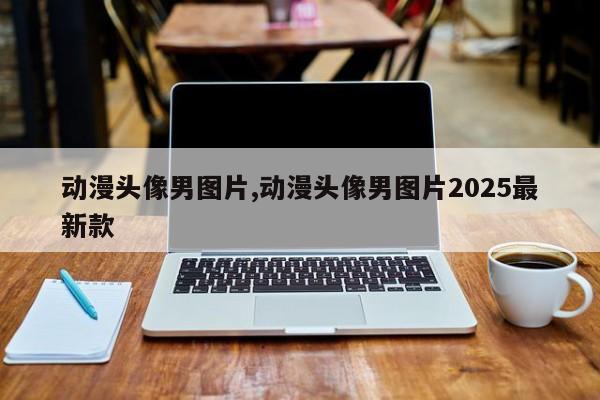 动漫头像男图片,动漫头像男图片2025最新款
