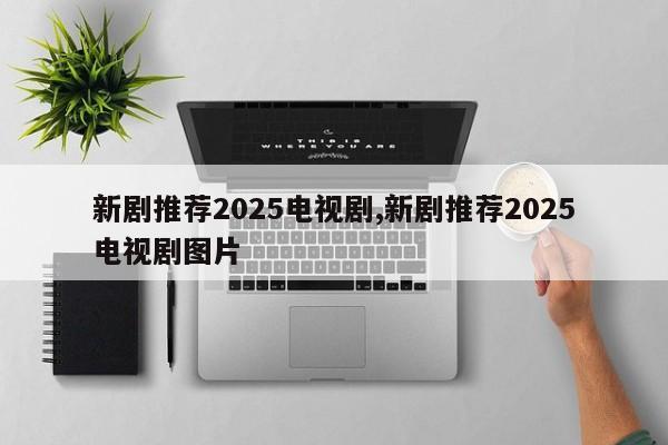 新剧推荐2025电视剧,新剧推荐2025电视剧图片