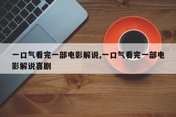 一口气看完一部电影解说,一口气看完一部电影解说喜剧