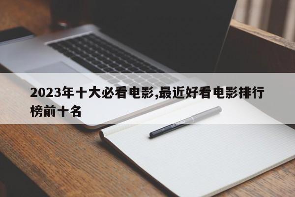 2023年十大必看电影,最近好看电影排行榜前十名