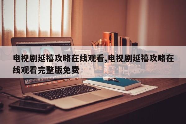 电视剧延禧攻略在线观看,电视剧延禧攻略在线观看完整版免费
