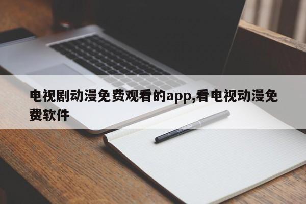 电视剧动漫免费观看的app,看电视动漫免费软件