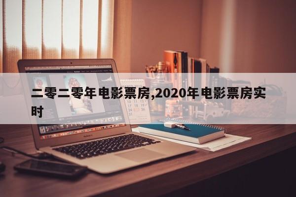 二零二零年电影票房,2020年电影票房实时