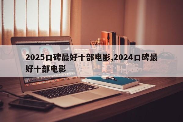 2025口碑最好十部电影,2024口碑最好十部电影